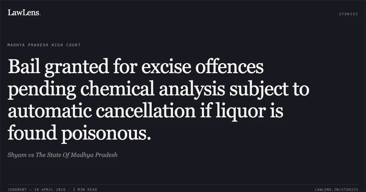 Bail granted for excise offences pending chemical analysis subject to automatic cancellation if liquor is found poisonous.. Shyam vs The State Of Madhya Pradesh. Madhya Pradesh High Court. LawLens