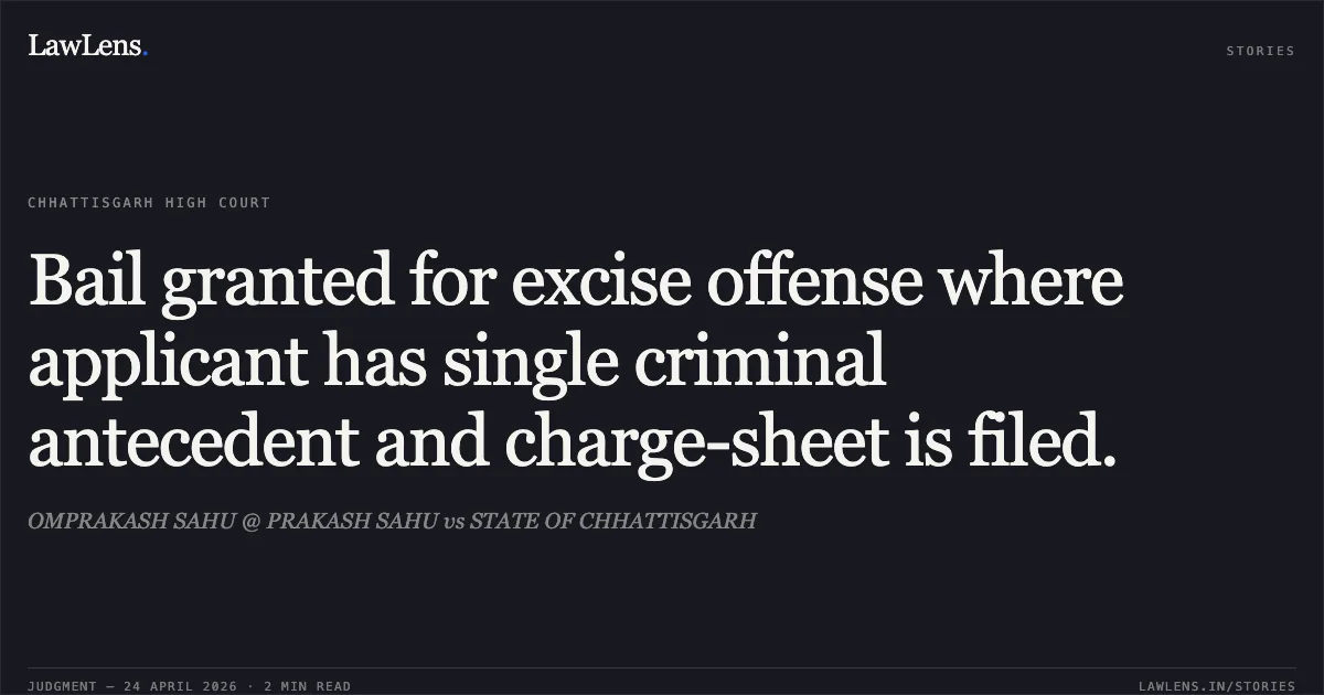 Bail granted for excise offense where applicant has single criminal antecedent and charge-sheet is filed.. OMPRAKASH SAHU @ PRAKASH SAHU vs STATE OF CHHATTISGARH. Chhattisgarh High Court. LawLens