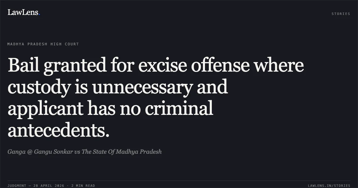 Bail granted for excise offense where custody is unnecessary and applicant has no criminal antecedents.. Ganga @ Gangu Sonkar vs The State Of Madhya Pradesh. Madhya Pradesh High Court. LawLens