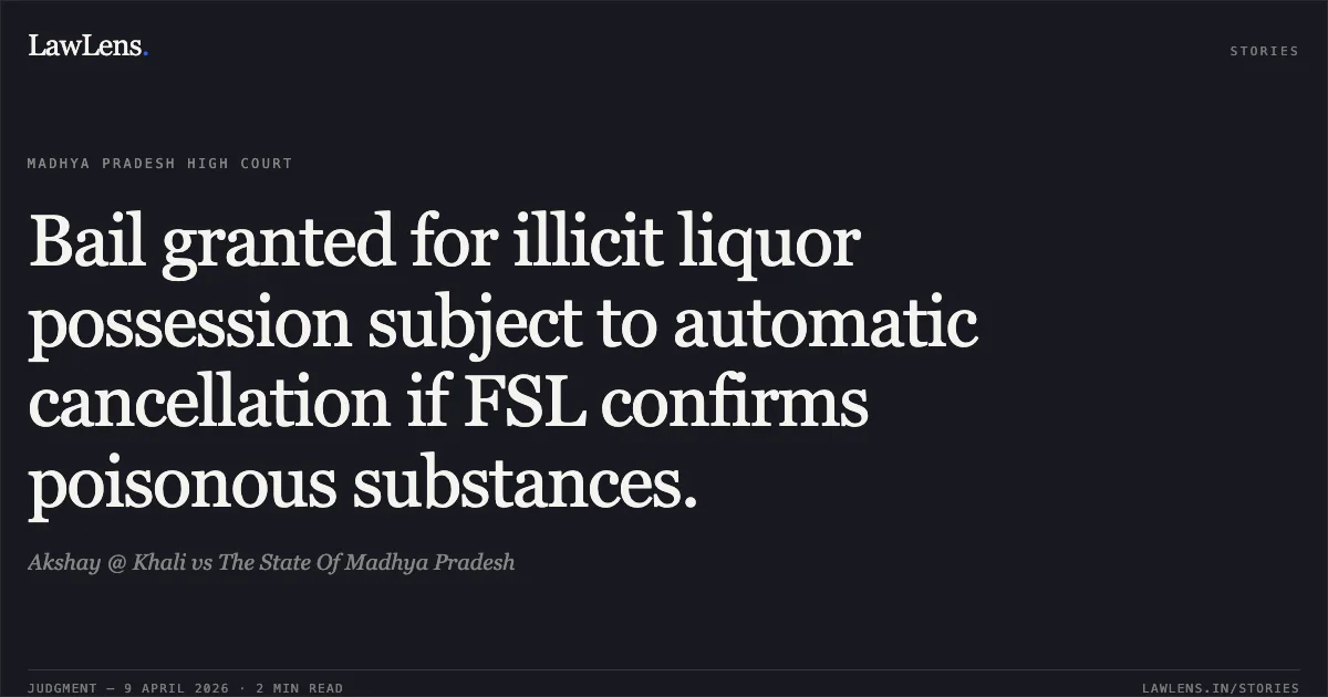 Bail granted for illicit liquor possession subject to automatic cancellation if FSL confirms poisonous substances.. Akshay @ Khali vs The State Of Madhya Pradesh. Madhya Pradesh High Court. LawLens