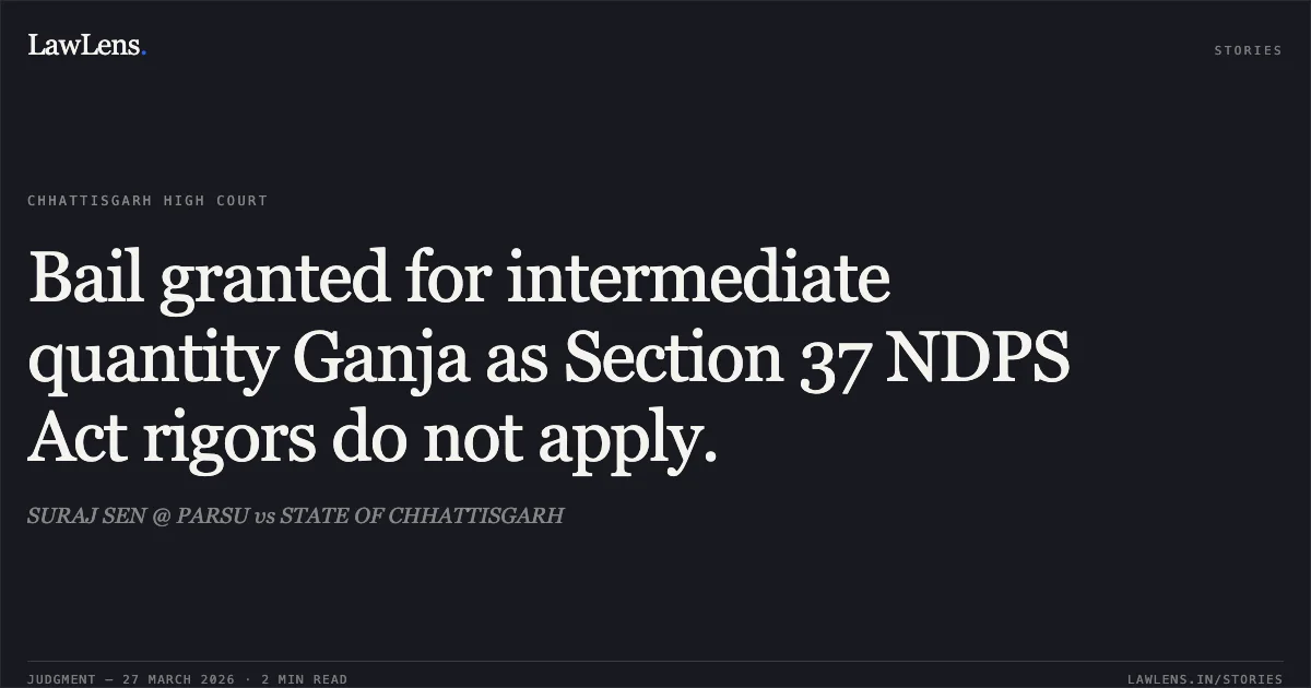 Bail granted for intermediate quantity Ganja as Section 37 NDPS Act rigors do not apply.. SURAJ SEN @ PARSU vs STATE OF CHHATTISGARH. Chhattisgarh High Court. LawLens