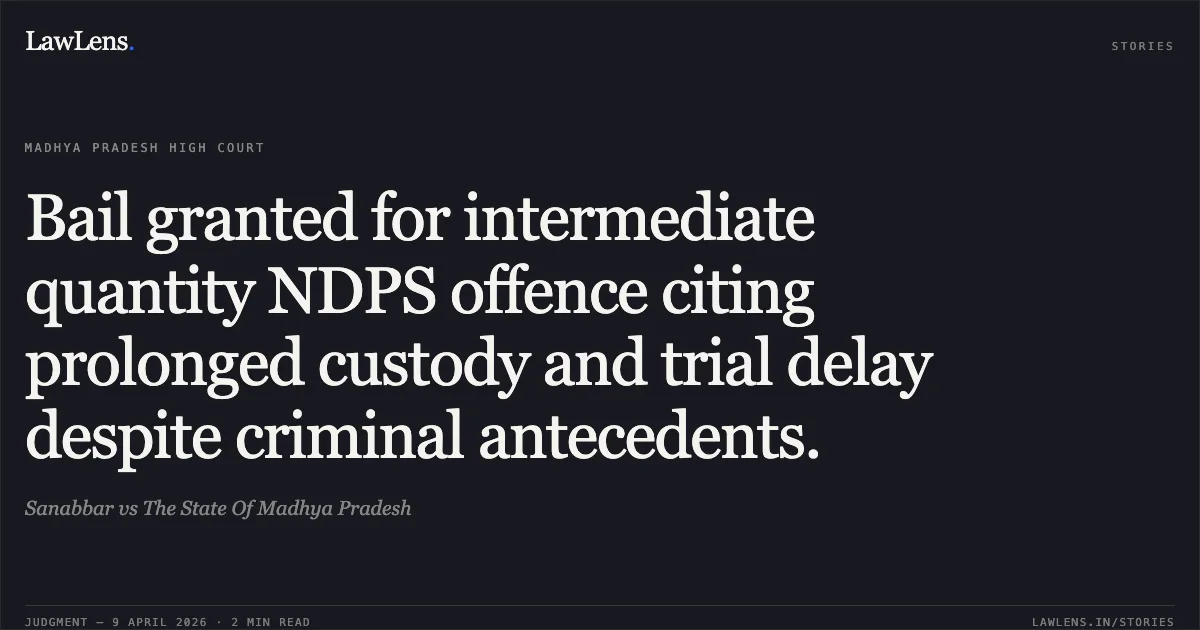 Bail granted for intermediate quantity NDPS offence citing prolonged custody and trial delay despite criminal antecedents.. Sanabbar vs The State Of Madhya Pradesh. Madhya Pradesh High Court. LawLens
