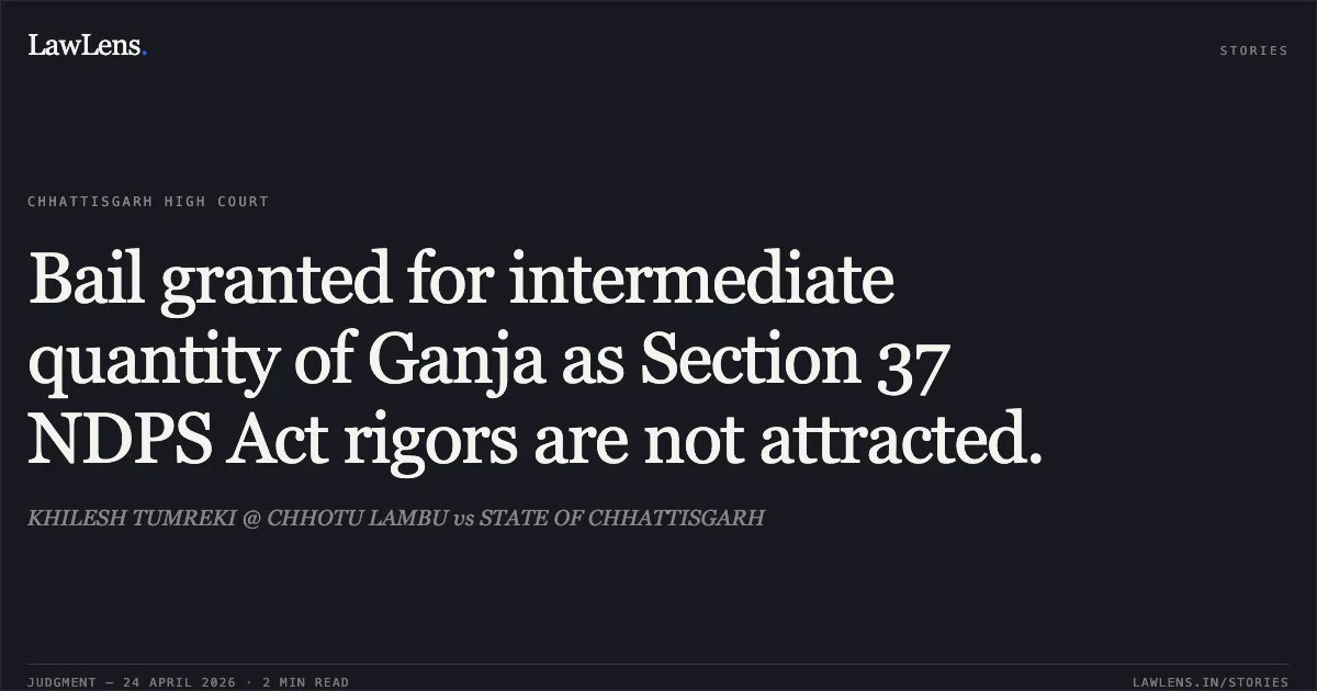 Bail granted for intermediate quantity of Ganja as Section 37 NDPS Act rigors are not attracted.. KHILESH TUMREKI @ CHHOTU LAMBU vs STATE OF CHHATTISGARH. Chhattisgarh High Court. LawLens