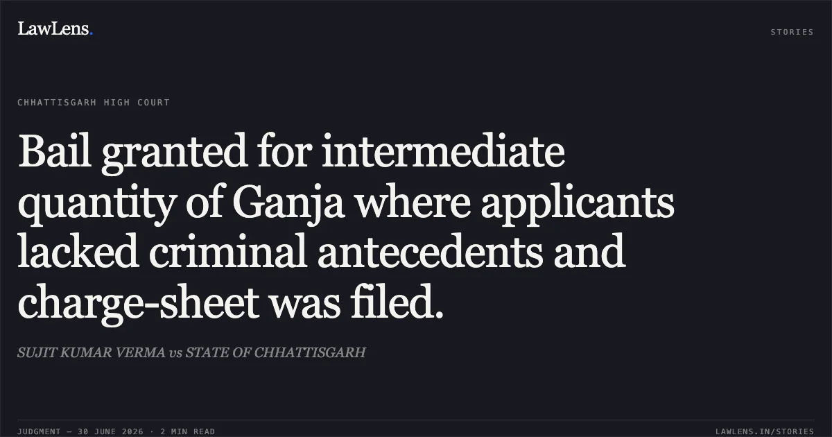 Bail granted for intermediate quantity of Ganja where applicants lacked criminal antecedents and charge-sheet was filed.. SUJIT KUMAR VERMA vs STATE OF CHHATTISGARH. Chhattisgarh High Court. LawLens
