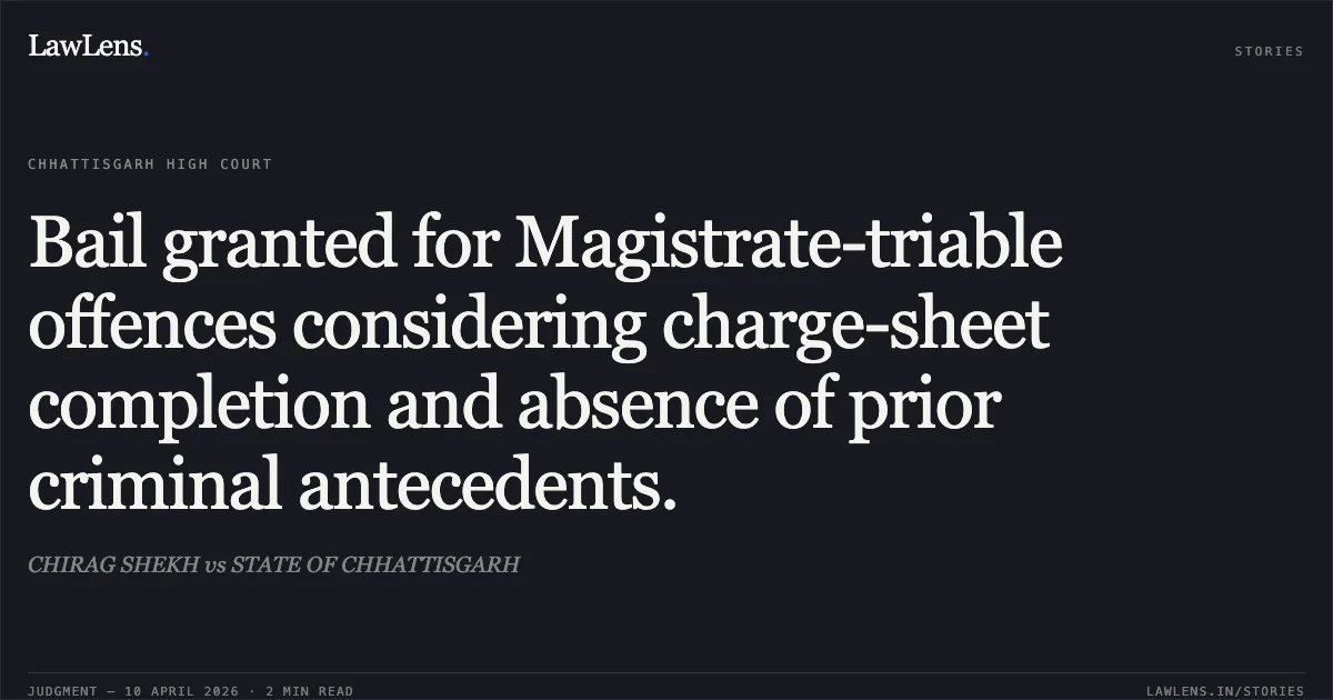 Bail granted for Magistrate-triable offences considering charge-sheet completion and absence of prior criminal antecedents.. CHIRAG SHEKH vs STATE OF CHHATTISGARH. Chhattisgarh High Court. LawLens