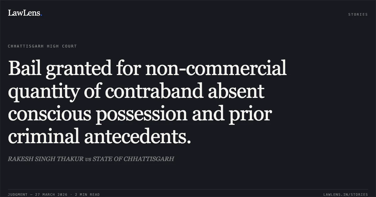 Bail granted for non-commercial quantity of contraband absent conscious possession and prior criminal antecedents.. RAKESH SINGH THAKUR vs STATE OF CHHATTISGARH. Chhattisgarh High Court. LawLens