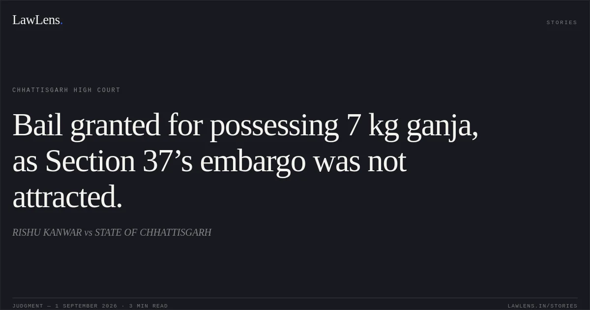 Bail granted for possessing 7 kg ganja, as Section 37’s embargo was not attracted.. RISHU KANWAR vs STATE OF CHHATTISGARH. Chhattisgarh High Court. LawLens
