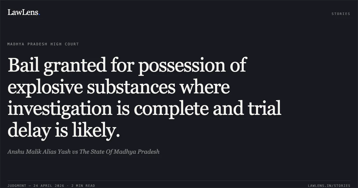 Bail granted for possession of explosive substances where investigation is complete and trial delay is likely.. Anshu Malik Alias Yash vs The State Of Madhya Pradesh. Madhya Pradesh High Court. LawLens