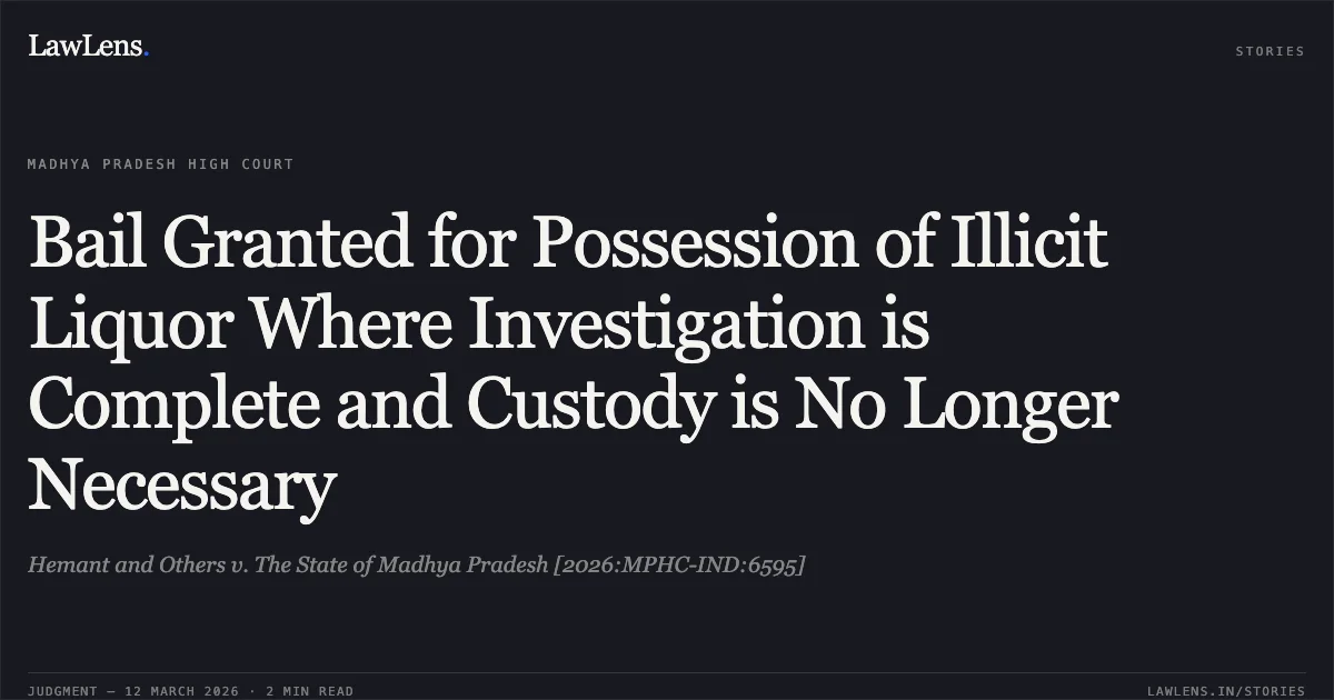 Bail Granted for Possession of Illicit Liquor Where Investigation is Complete and Custody is No Longer Necessary. Hemant and Others v. The State of Madhya Pradesh [2026:MPHC-IND:6595]. Madhya Pradesh High Court. LawLens