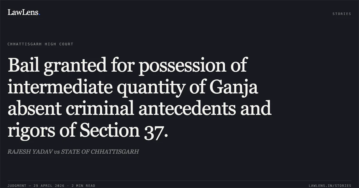 Bail granted for possession of intermediate quantity of Ganja absent criminal antecedents and rigors of Section 37.. RAJESH YADAV vs STATE OF CHHATTISGARH. Chhattisgarh High Court. LawLens