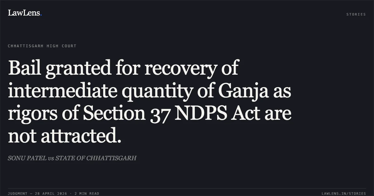 Bail granted for recovery of intermediate quantity of Ganja as rigors of Section 37 NDPS Act are not attracted.. SONU PATEL vs STATE OF CHHATTISGARH. Chhattisgarh High Court. LawLens