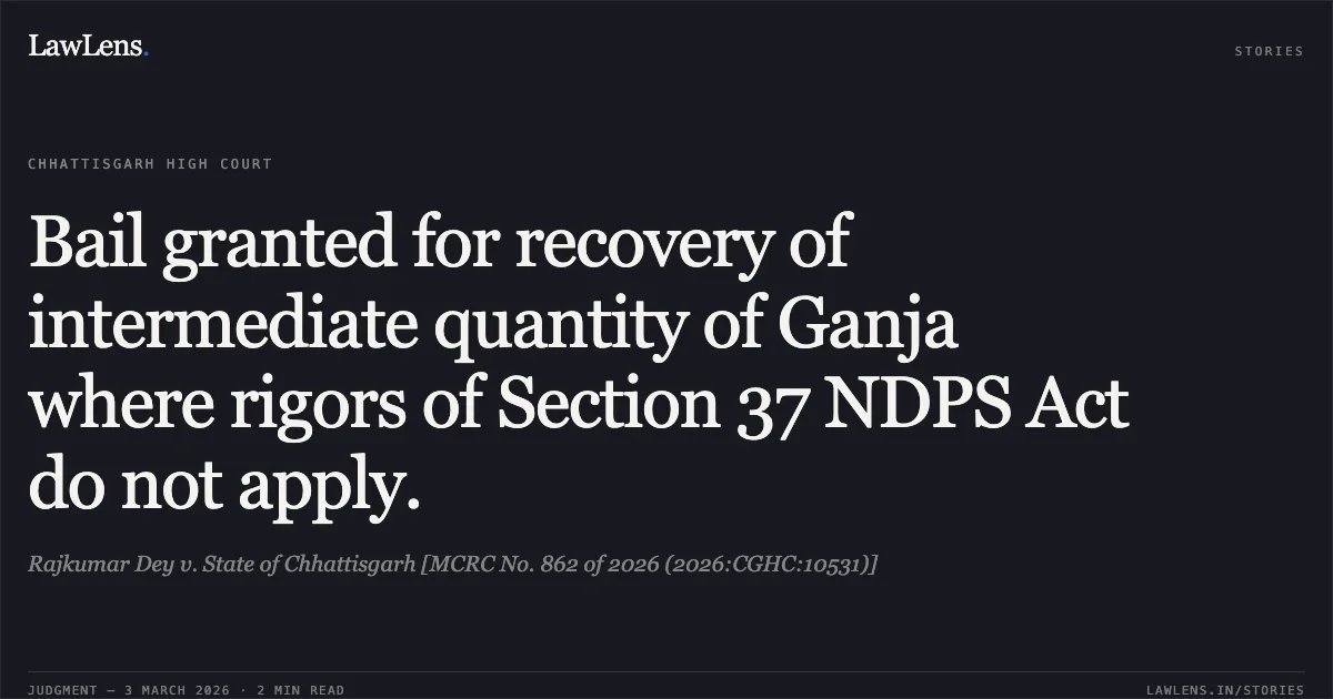 Bail granted for recovery of intermediate quantity of Ganja where rigors of Section 37 NDPS Act do not apply.. Rajkumar Dey v. State of Chhattisgarh [MCRC No. 862 of 2026 (2026:CGHC:10531)]. Chhattisgarh High Court. LawLens