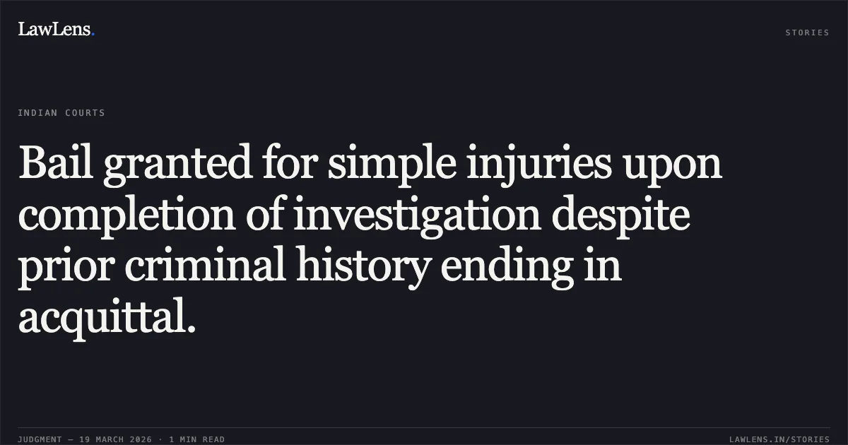 Bail granted for simple injuries upon completion of investigation despite prior criminal history ending in acquittal.. RAHUL @ BAJRANGI SAHU vs STATE OF CHHATTISGARH. Chhattisgarh High Court. LawLens