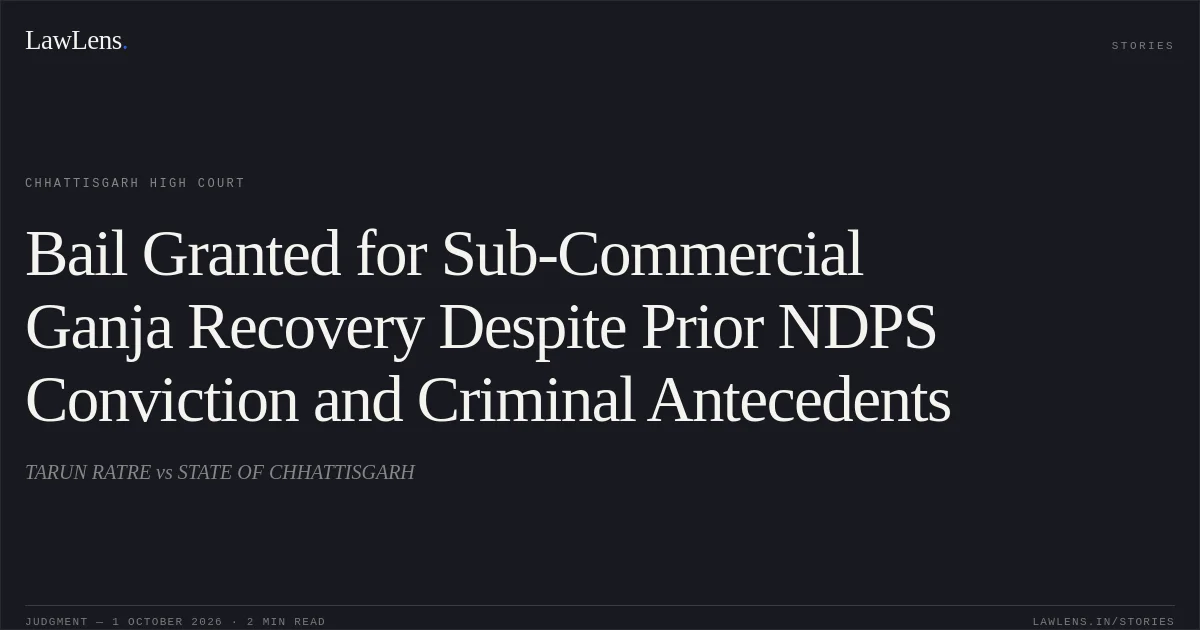 Bail Granted for Sub-Commercial Ganja Recovery Despite Prior NDPS Conviction and Criminal Antecedents. TARUN RATRE vs STATE OF CHHATTISGARH. Chhattisgarh High Court. LawLens