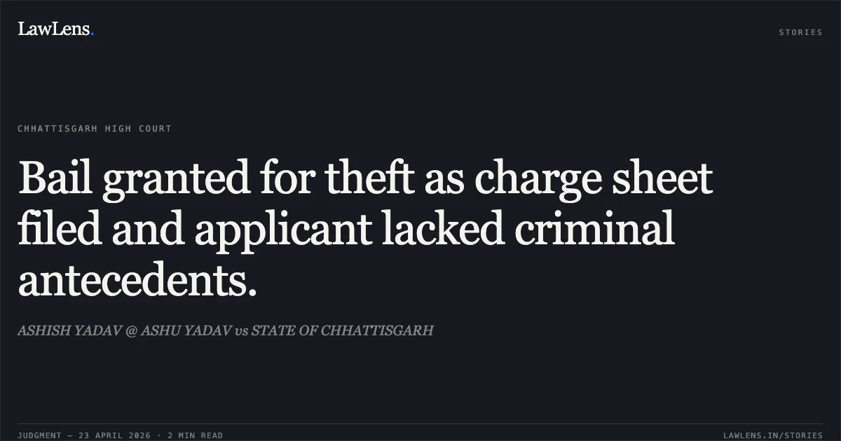 Bail granted for theft as charge sheet filed and applicant lacked criminal antecedents.. ASHISH YADAV @ ASHU YADAV vs STATE OF CHHATTISGARH. Chhattisgarh High Court. LawLens