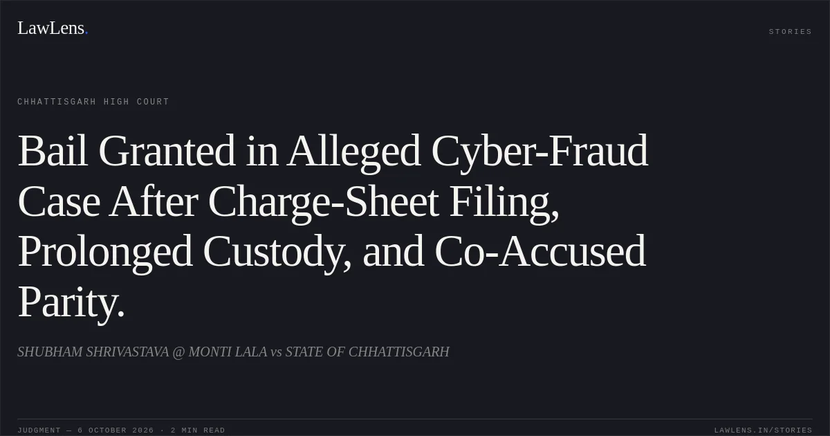 Bail Granted in Alleged Cyber-Fraud Case After Charge-Sheet Filing, Prolonged Custody, and Co-Accused Parity.. SHUBHAM SHRIVASTAVA @ MONTI LALA vs STATE OF CHHATTISGARH. Chhattisgarh High Court. LawLens