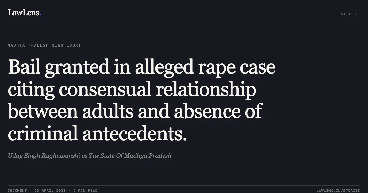 Bail granted in alleged rape case citing consensual relationship between adults and absence of criminal antecedents.. Uday Singh Raghuwanshi vs The State Of Madhya Pradesh. Madhya Pradesh High Court. LawLens