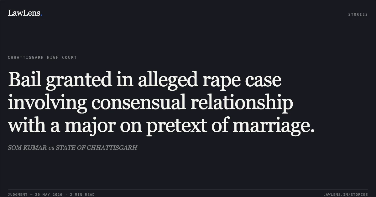 Bail granted in alleged rape case involving consensual relationship with a major on pretext of marriage.. SOM KUMAR vs STATE OF CHHATTISGARH. Chhattisgarh High Court. LawLens