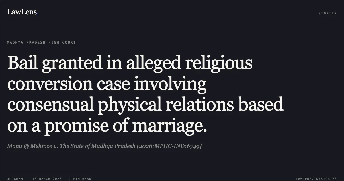 Bail granted in alleged religious conversion case involving consensual physical relations based on a promise of marriage.. Monu @ Mehfooz v. The State of Madhya Pradesh [2026:MPHC-IND:6749]. Madhya Pradesh High Court. LawLens