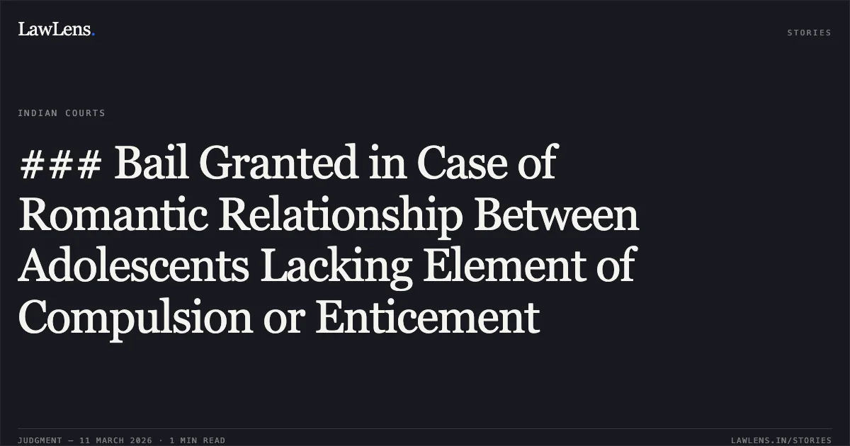 ### Bail Granted in Case of Romantic Relationship Between Adolescents Lacking Element of Compulsion or Enticement. Aditya v. The State of Madhya Pradesh [2026:MPHC-IND:6519]. Madhya Pradesh High Court. LawLens