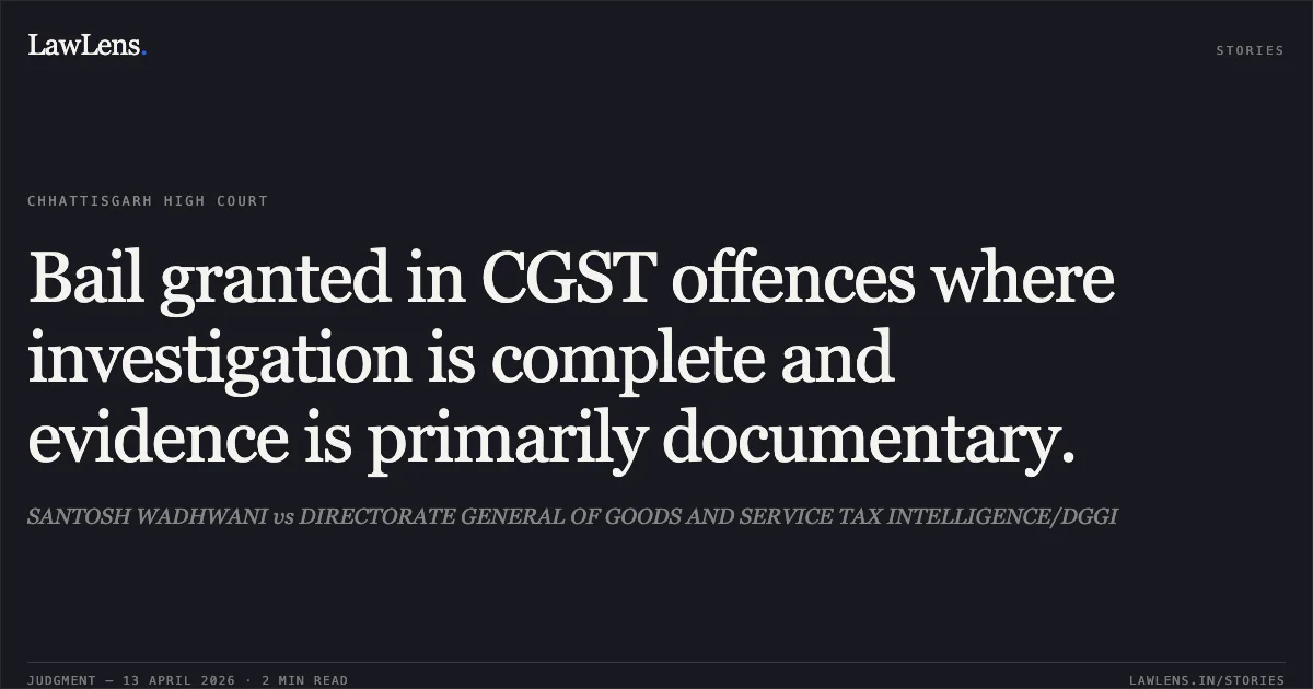 Bail granted in CGST offences where investigation is complete and evidence is primarily documentary.. SANTOSH WADHWANI vs DIRECTORATE GENERAL OF GOODS AND SERVICE TAX INTELLIGENCE/DGGI. Chhattisgarh High Court. LawLens