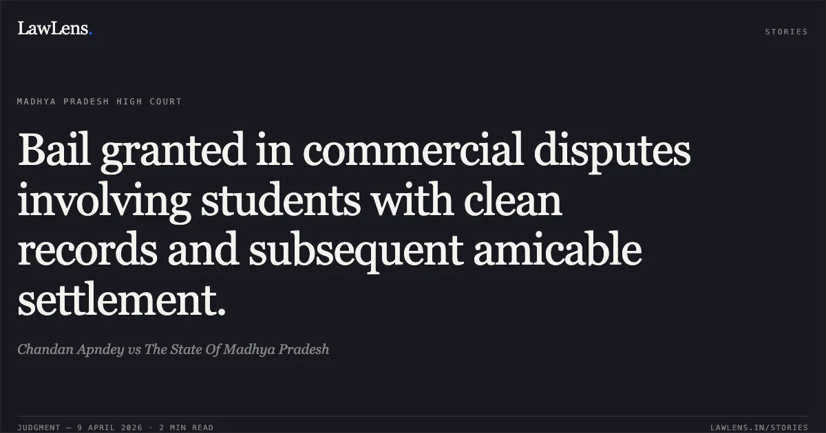 Bail granted in commercial disputes involving students with clean records and subsequent amicable settlement.. Chandan Apndey vs The State Of Madhya Pradesh. Madhya Pradesh High Court. LawLens