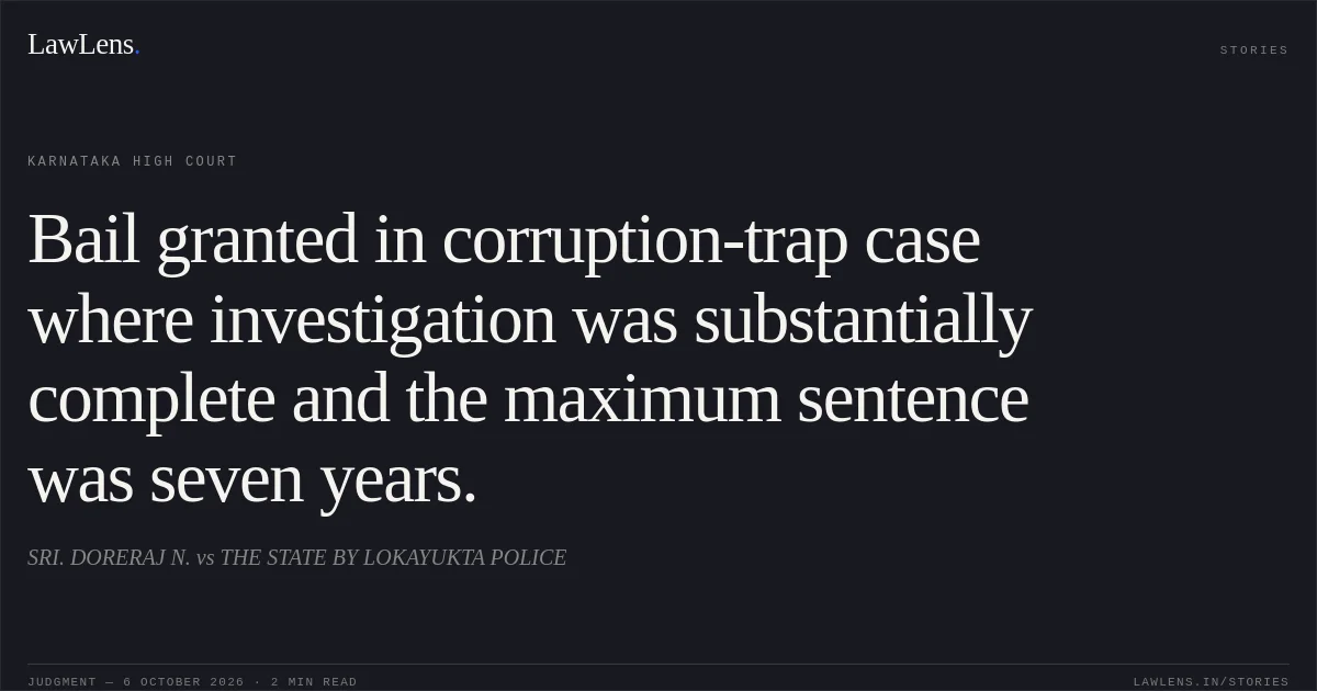 Bail granted in corruption-trap case where investigation was substantially complete and the maximum sentence was seven years.. SRI. DORERAJ N. vs THE STATE BY LOKAYUKTA POLICE. Karnataka High Court. LawLens