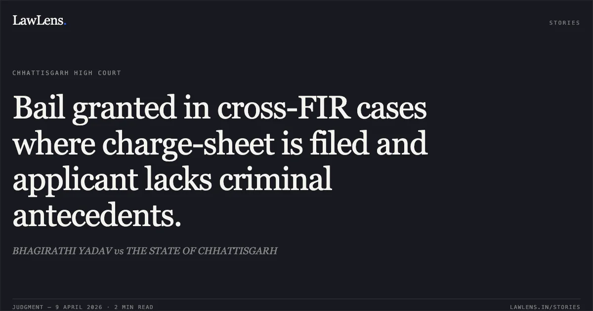 Bail granted in cross-FIR cases where charge-sheet is filed and applicant lacks criminal antecedents.. BHAGIRATHI YADAV vs THE STATE OF CHHATTISGARH. Chhattisgarh High Court. LawLens