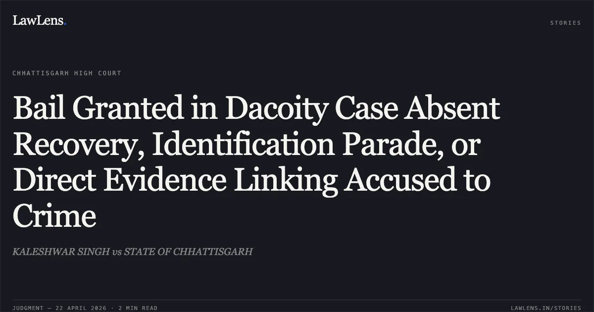 Bail Granted in Dacoity Case Absent Recovery, Identification Parade, or Direct Evidence Linking Accused to Crime. KALESHWAR SINGH vs STATE OF CHHATTISGARH. Chhattisgarh High Court. LawLens