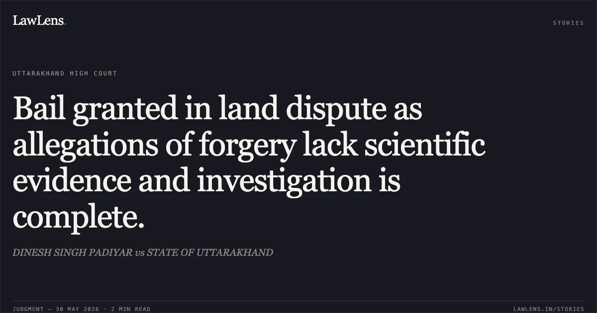 Bail granted in land dispute as allegations of forgery lack scientific evidence and investigation is complete.. DINESH SINGH PADIYAR vs STATE OF UTTARAKHAND. Uttarakhand High Court. LawLens