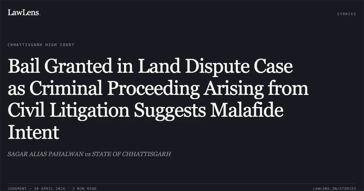 Bail Granted in Land Dispute Case as Criminal Proceeding Arising from Civil Litigation Suggests Malafide Intent. SAGAR ALIAS PAHALWAN vs STATE OF CHHATTISGARH. Chhattisgarh High Court. LawLens