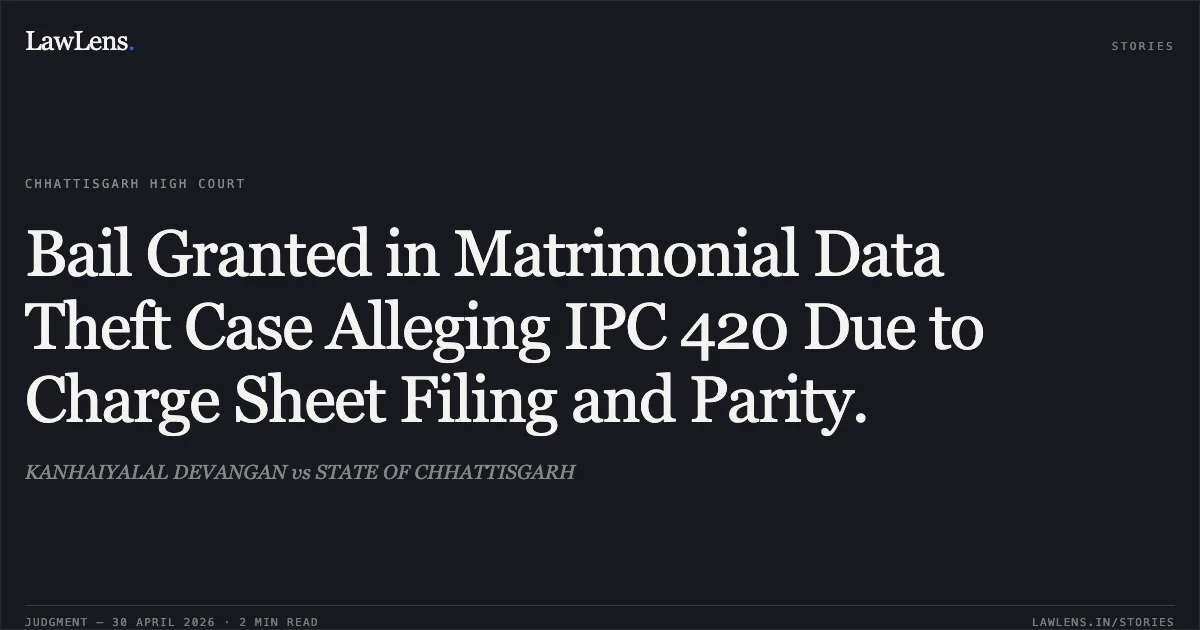 Bail Granted in Matrimonial Data Theft Case Alleging IPC 420 Due to Charge Sheet Filing and Parity.. KANHAIYALAL DEVANGAN vs STATE OF CHHATTISGARH. Chhattisgarh High Court. LawLens