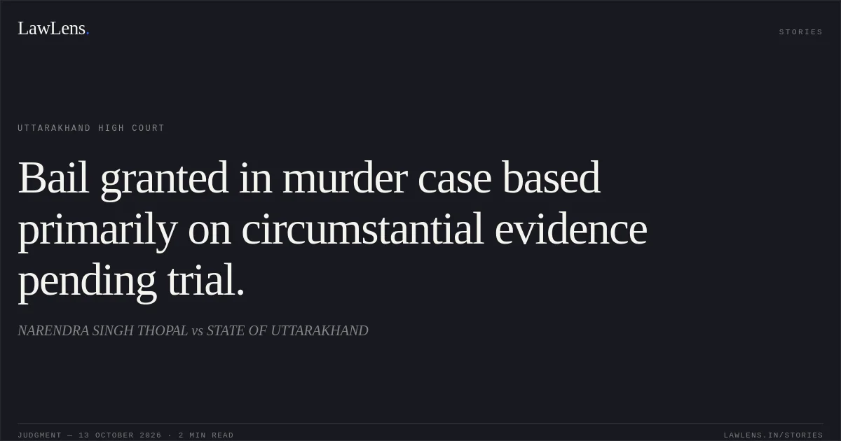 Bail granted in murder case based primarily on circumstantial evidence pending trial.. NARENDRA SINGH THOPAL vs STATE OF UTTARAKHAND. Uttarakhand High Court. LawLens