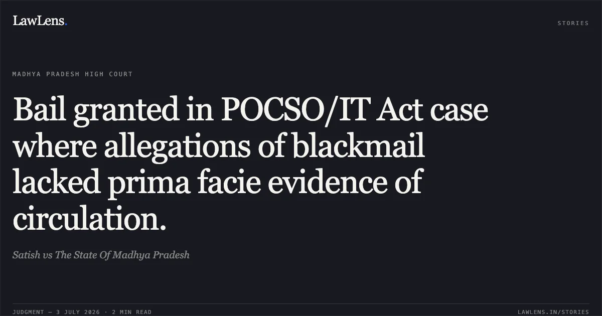 Bail granted in POCSO/IT Act case where allegations of blackmail lacked prima facie evidence of circulation.. Satish vs The State Of Madhya Pradesh. Madhya Pradesh High Court. LawLens