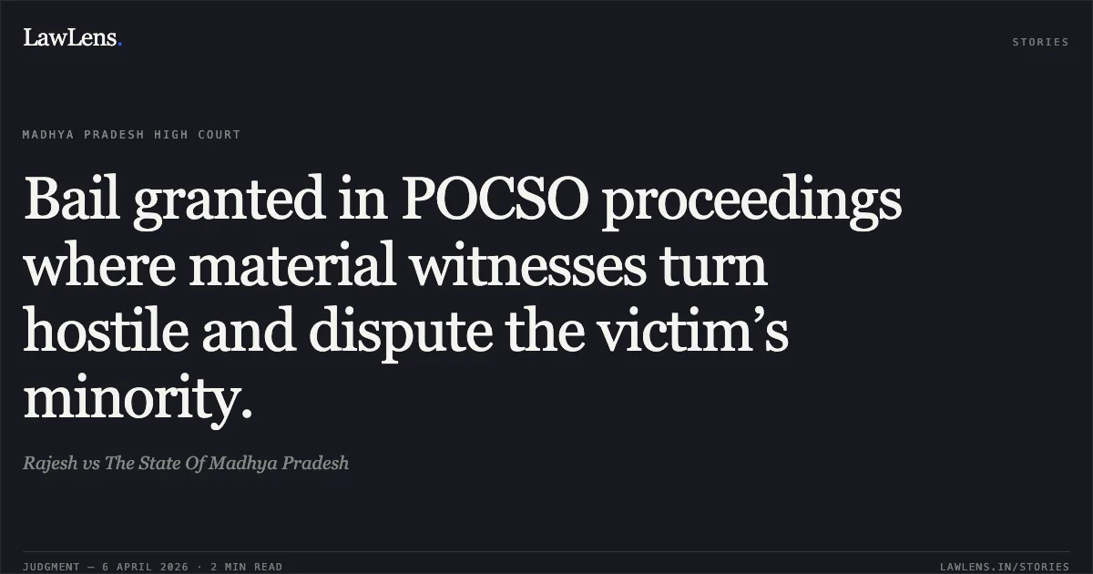 Bail granted in POCSO proceedings where material witnesses turn hostile and dispute the victim’s minority.. Rajesh vs The State Of Madhya Pradesh. Madhya Pradesh High Court. LawLens
