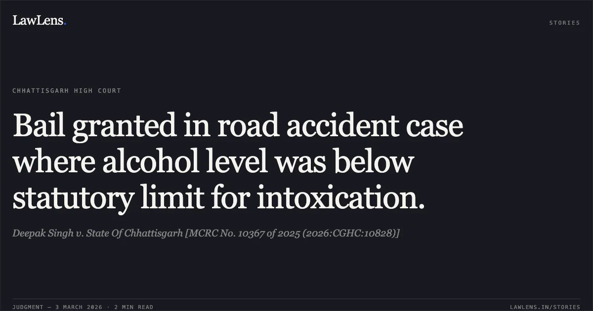 Bail granted in road accident case where alcohol level was below statutory limit for intoxication.. Deepak Singh v. State Of Chhattisgarh [MCRC No. 10367 of 2025 (2026:CGHC:10828)]. Chhattisgarh High Court. LawLens
