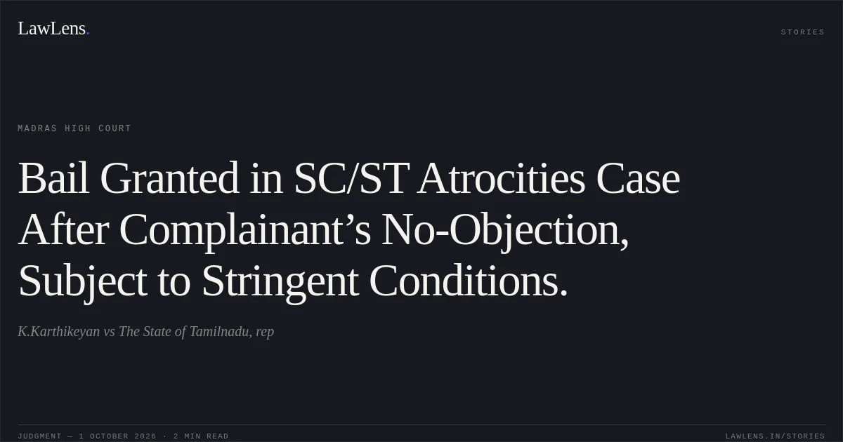 Bail Granted in SC/ST Atrocities Case After Complainant’s No-Objection, Subject to Stringent Conditions.. K.Karthikeyan vs The State of Tamilnadu, rep. Madras High Court. LawLens