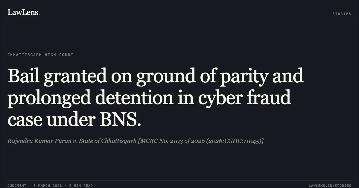 Bail granted on ground of parity and prolonged detention in cyber fraud case under BNS.. Rajendra Kumar Puran v. State of Chhattisgarh [MCRC No. 2103 of 2026 (2026:CGHC:11045)]. Chhattisgarh High Court. LawLens