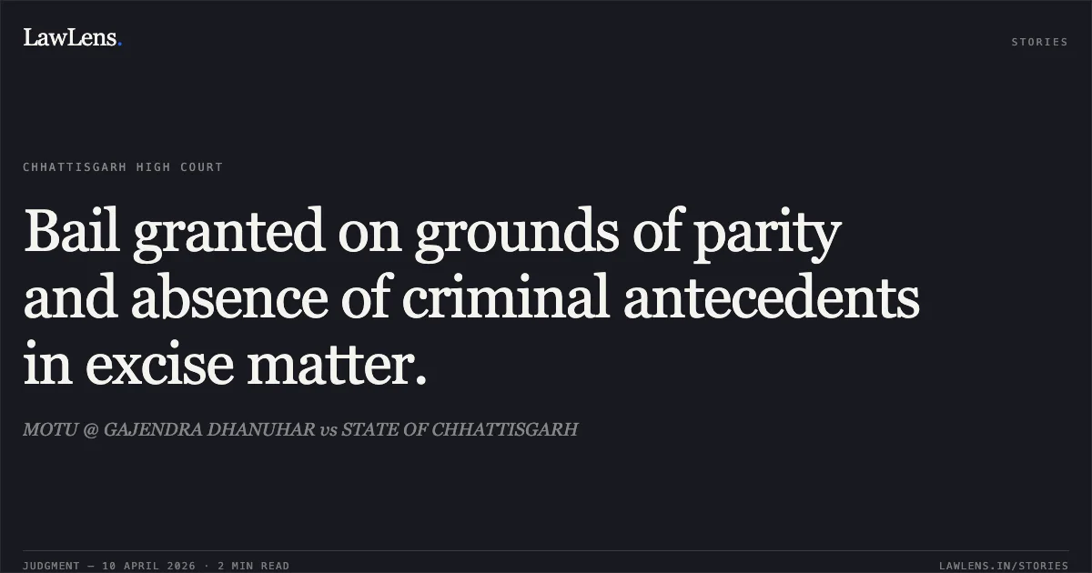 Bail granted on grounds of parity and absence of criminal antecedents in excise matter.. MOTU @ GAJENDRA DHANUHAR vs STATE OF CHHATTISGARH. Chhattisgarh High Court. LawLens