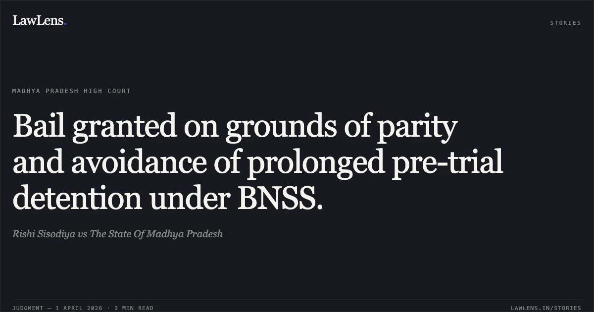 Bail granted on grounds of parity and avoidance of prolonged pre-trial detention under BNSS.. Rishi Sisodiya vs The State Of Madhya Pradesh. Madhya Pradesh High Court. LawLens