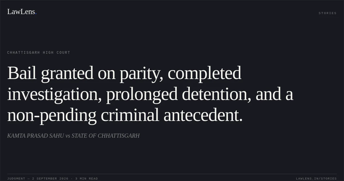 Bail granted on parity, completed investigation, prolonged detention, and a non-pending criminal antecedent.. KAMTA PRASAD SAHU vs STATE OF CHHATTISGARH. Chhattisgarh High Court. LawLens