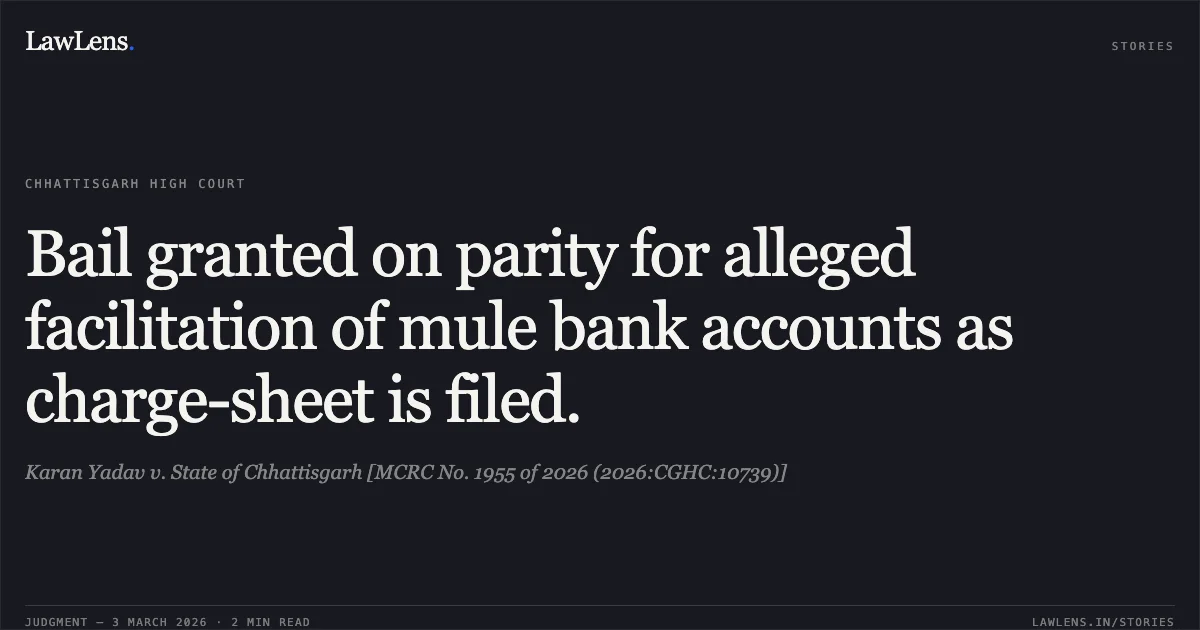 Bail granted on parity for alleged facilitation of mule bank accounts as charge-sheet is filed.. Karan Yadav v. State of Chhattisgarh [MCRC No. 1955 of 2026 (2026:CGHC:10739)]. Chhattisgarh High Court. LawLens