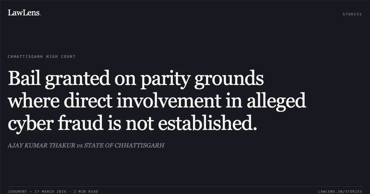 Bail granted on parity grounds where direct involvement in alleged cyber fraud is not established.. AJAY KUMAR THAKUR vs STATE OF CHHATTISGARH. Chhattisgarh High Court. LawLens