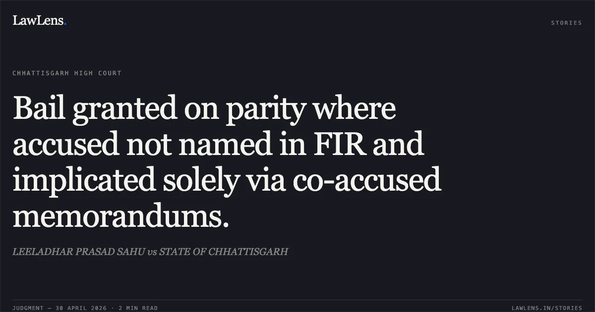 Bail granted on parity where accused not named in FIR and implicated solely via co-accused memorandums.. LEELADHAR PRASAD SAHU vs STATE OF CHHATTISGARH. Chhattisgarh High Court. LawLens