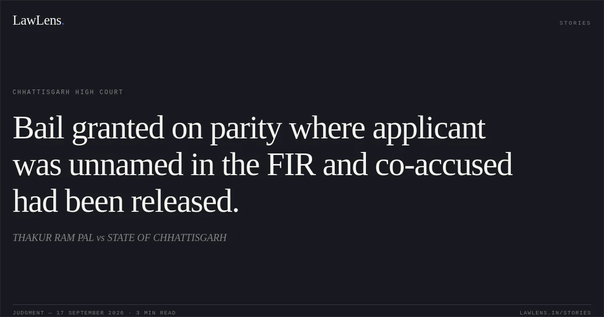 Bail granted on parity where applicant was unnamed in the FIR and co-accused had been released.. THAKUR RAM PAL vs STATE OF CHHATTISGARH. Chhattisgarh High Court. LawLens