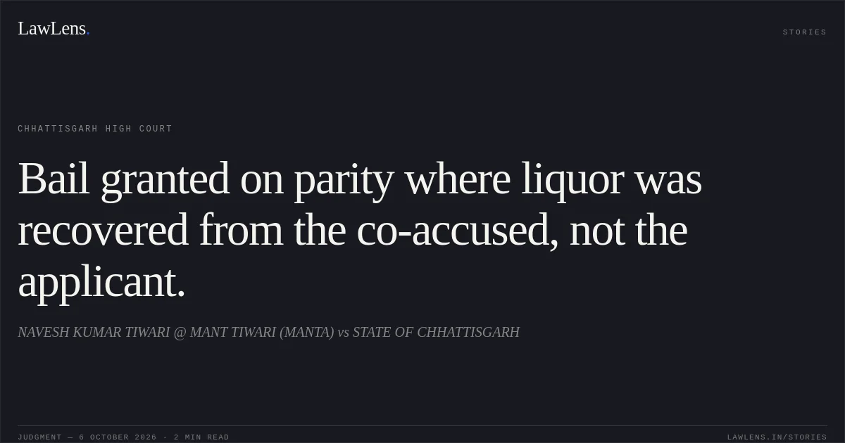 Bail granted on parity where liquor was recovered from the co-accused, not the applicant.. NAVESH KUMAR TIWARI @ MANT TIWARI (MANTA) vs STATE OF CHHATTISGARH. Chhattisgarh High Court. LawLens