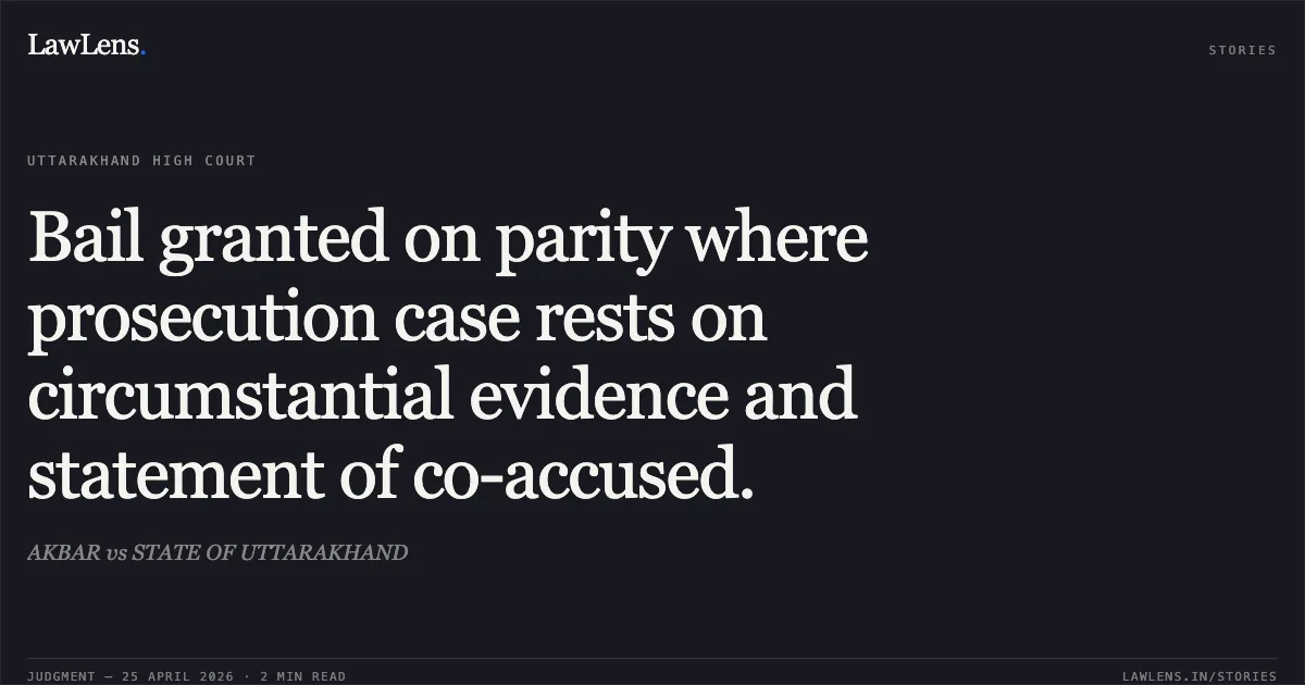 Bail granted on parity where prosecution case rests on circumstantial evidence and statement of co-accused.. AKBAR vs STATE OF UTTARAKHAND. Uttarakhand High Court. LawLens