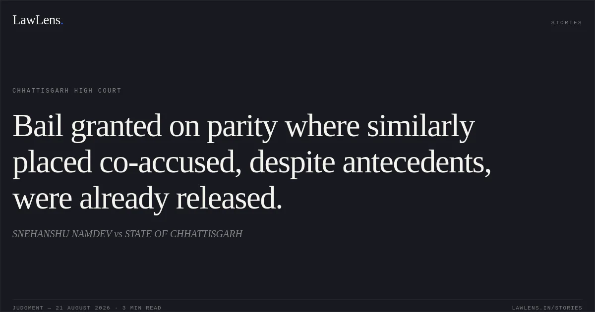 Bail granted on parity where similarly placed co-accused, despite antecedents, were already released.. SNEHANSHU NAMDEV vs STATE OF CHHATTISGARH. Chhattisgarh High Court. LawLens
