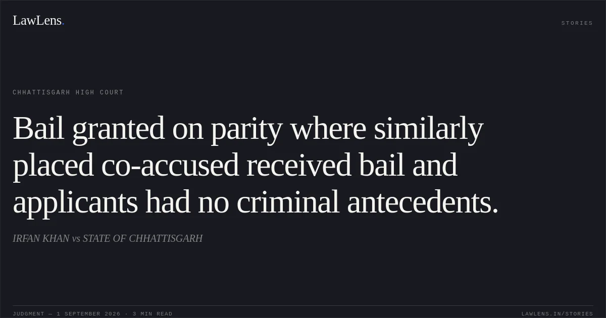 Bail granted on parity where similarly placed co-accused received bail and applicants had no criminal antecedents.. IRFAN KHAN vs STATE OF CHHATTISGARH. Chhattisgarh High Court. LawLens