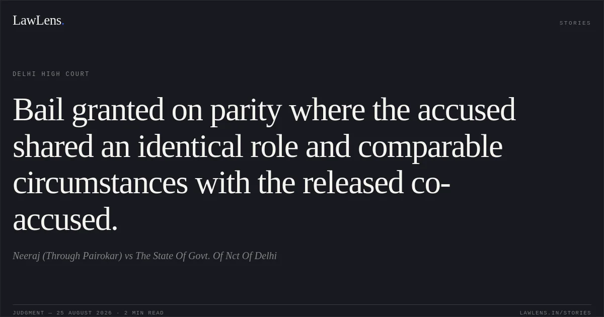 Bail granted on parity where the accused shared an identical role and comparable circumstances with the released co-accused.. Neeraj (Through Pairokar) vs The State Of Govt. Of Nct Of Delhi. Delhi High Court. LawLens